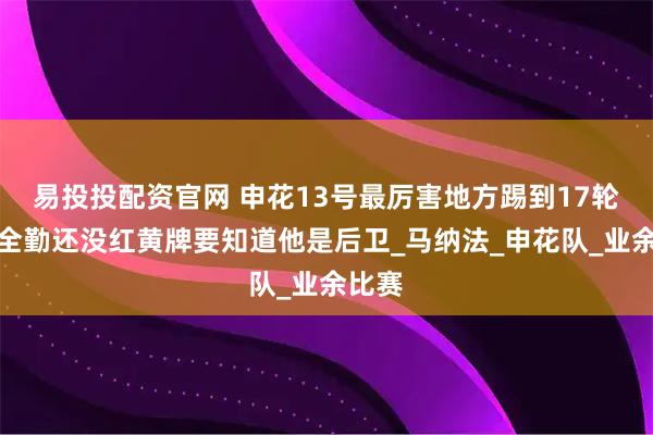 易投投配资官网 申花13号最厉害地方踢到17轮不仅全勤还没红黄牌要知道他是后卫_马纳法_申花队_业余比赛