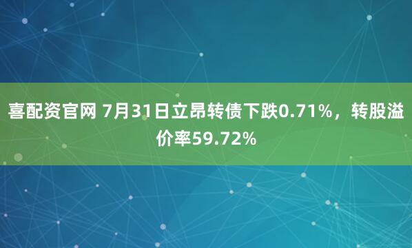 喜配资官网 7月31日立昂转债下跌0.71%，转股溢价率59.72%