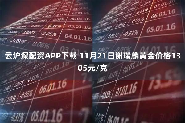 云沪深配资APP下载 11月21日谢瑞麟黄金价格1305元/克