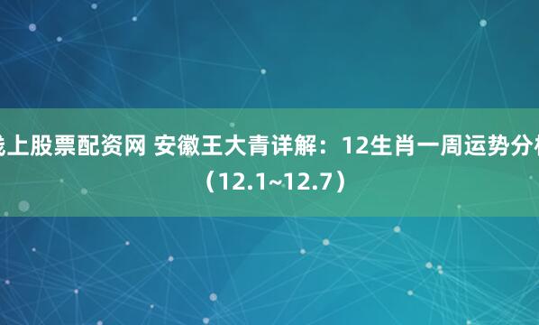 线上股票配资网 安徽王大青详解：12生肖一周运势分析（12.1~12.7）