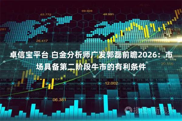卓信宝平台 白金分析师广发郭磊前瞻2026：市场具备第二阶段牛市的有利条件