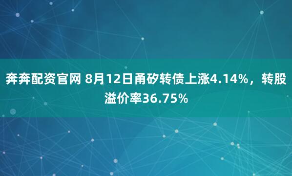 奔奔配资官网 8月12日甬矽转债上涨4.14%，转股溢价率36.75%